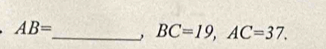 AB=
_ BC=19, AC=37.