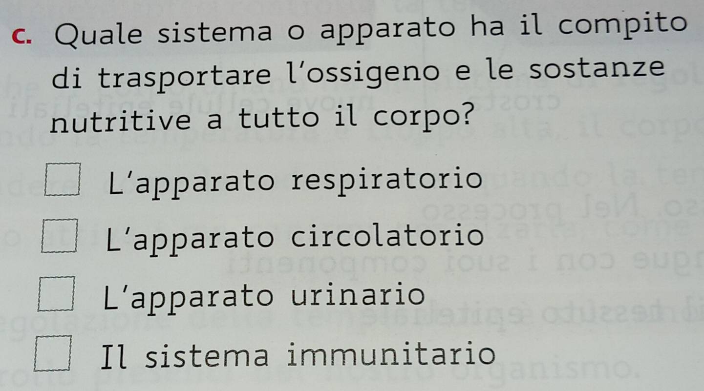 Quale sistema o apparato ha il compito
di trasportare l´ossigeno e le sostanze
nutritive a tutto il corpo?
L'apparato respiratorio
L'apparato circolatorio
L'apparato urinario
Il sistema immunitario