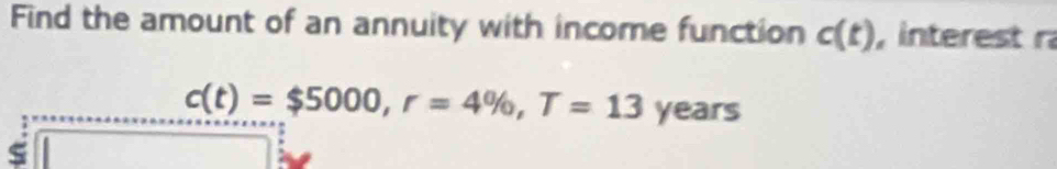 Find the amount of an annuity with income function c(t) , interest r
c(t)=$5000, r=4% , T=13 years
s