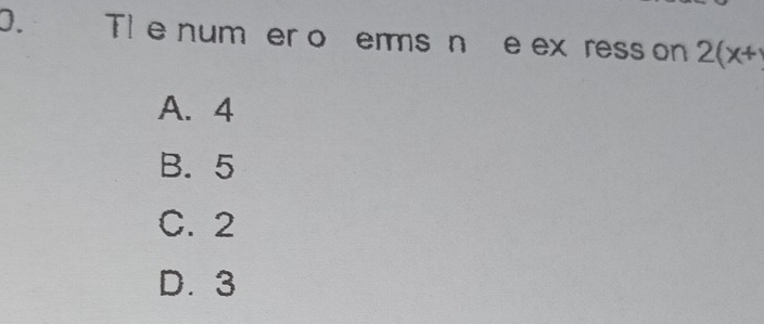 T1 e num er o erms n e ex ress on 2(x+
A. 4
B. 5
C. 2
D. 3