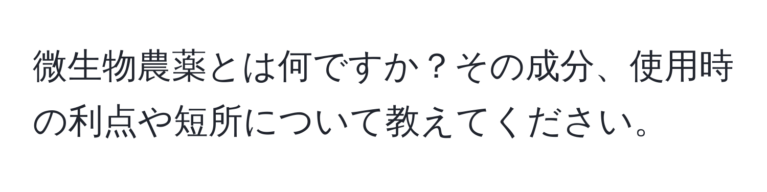 微生物農薬とは何ですか？その成分、使用時の利点や短所について教えてください。