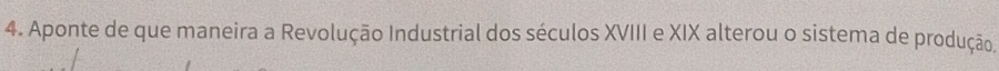 Aponte de que maneira a Revolução Industrial dos séculos XVIII e XIX alterou o sistema de produção