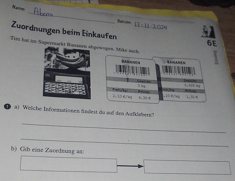 Name: 
_ 
Datum: 
Zuordnungen beim Einkaufen_ 
6E 
Tim hat im Supermarkt Bagewogen. Mike auch. 
1a) Welche Informationen findest du auf den Aufklebern? 
_ 
_ 
b) Gib eine Zuordnung an: