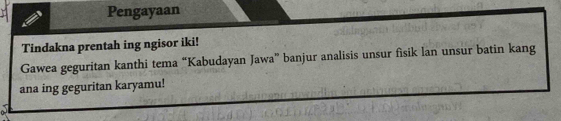 Pengayaan 
Tindakna prentah ing ngisor iki! 
Gawea geguritan kanthi tema “Kabudayan Jawa” banjur analisis unsur fisik lan unsur batin kang 
ana ing geguritan karyamu!