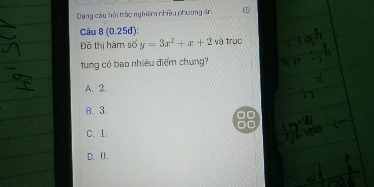 Dạng câu hỏi trắc nghiệm nhiều phương án
Câu 8 (0.25đ):
Đồ thị hàm số y=3x^2+x+2 và trục
tung có bao nhiêu điểm chung?
A. 2.
B. 3.
C. 1.
D. 0.