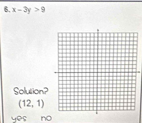 x-3y>9
Solution?
(12,1)
yes no