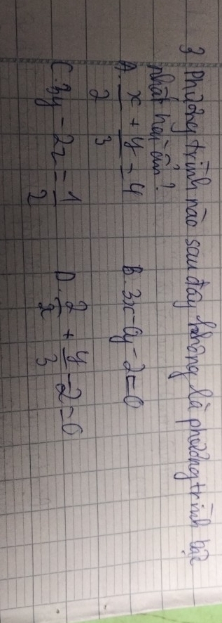 Phgong hing náo sau day fahng Rù phaing trish be?
What hoi on?
A.  x/2 + y/3 =4
B. 3, c-cy-2=0
3y-2z= 1/2  D.  2/x + y/3 -2=0