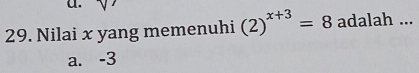 a.
29. Nilai x yang memenuhi (2)^x+3=8 adalah ...
a. -3