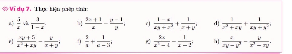 Ví dụ 7. Thực hiện phép tính: 
a)  5/x  và  3/1-x ; b)  (2x+1)/x - (y-1)/y ; c)  (1-x)/xy+x^2 + 1/x+y ; d)  1/x^2+xy + 1/xy+y^2 ; 
e)  (xy+5)/x^2+xy - y/x+y ; f)  2/a + 1/a-3 ; g)  2x/x^2-4 - 1/x-2 ; h)  x/xy-y^2 - y/x^2-xy .