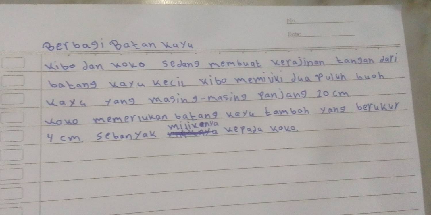 oerbagi Batan Kayu 
vito Jan yoko sedang membuat xerajinan tangan dari 
bakang vaya kecil xibo memivki dua pulch buch 
Maya yang masing-masing panjang 10cm
youo memerlukan batang vayu tamboh yang beruKur 
milikanya
y cm. sebanyak kePada KOKo.