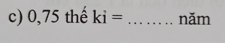 0,75 thế ki= _năm