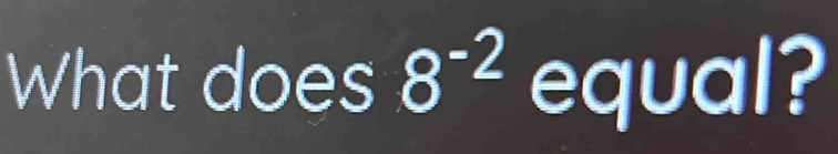 What does 8^(-2) equal?