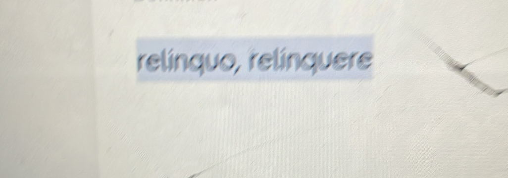 relínquo, relínquere