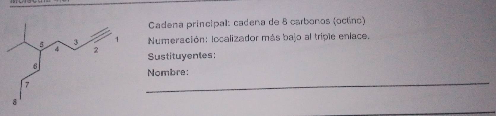 Cadena principal: cadena de 8 carbonos (octino) 
Numeración: localizador más bajo al triple enlace. 
Sustituyentes: 
Nombre: 
_