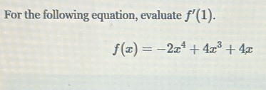 For the following equation, evaluate f'(1).
f(x)=-2x^4+4x^3+4x