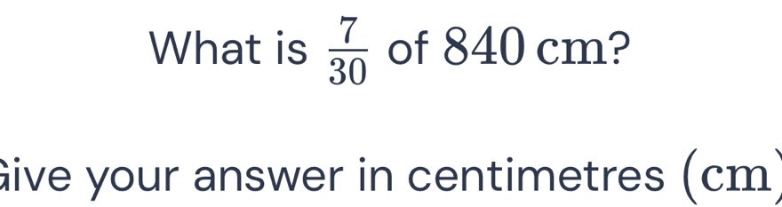 Solved: What is 7/30 of 840 cm? Give your answer in centimetres (cm) [Math]