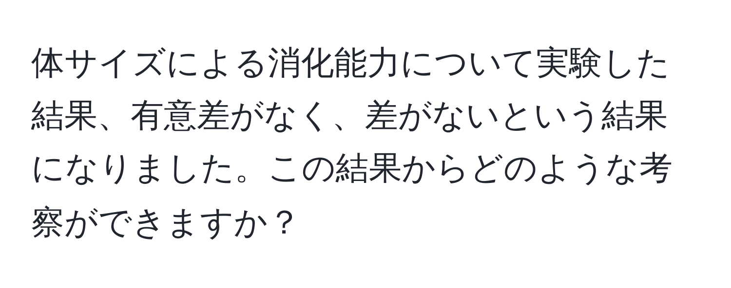 体サイズによる消化能力について実験した結果、有意差がなく、差がないという結果になりました。この結果からどのような考察ができますか？