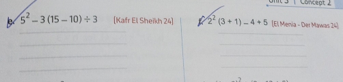 ont 3 | Concept 2
5^2-3(15-10)/ 3 [Kafr El Sheikh 24] V 2^2(3+1)-4+5 [El Menia - Der Mawas 24] 
_ 
_ 
_ 
_ 
_ 
_ 
_ 
_