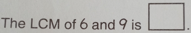 The LCM of 6 and 9 is 
□