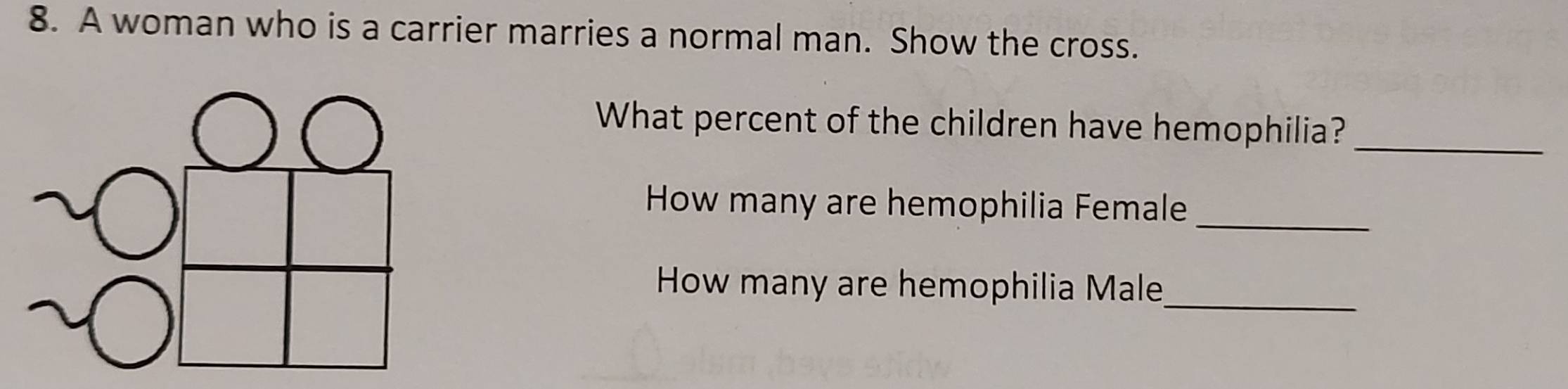 A woman who is a carrier marries a normal man. Show the cross. 
What percent of the children have hemophilia?_ 
_ 
How many are hemophilia Female 
How many are hemophilia Male_