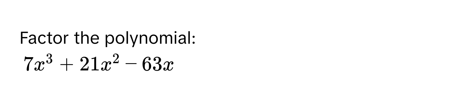 Factor the polynomial:
7x^3 + 21x^2 - 63x