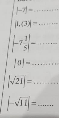 |-7|=...
|1,(3)|=... __
|-7 1/5 |=... _ 
□ 
|0|= _ ....
|sqrt(21)|= :... _ 
_ |-sqrt(11)|=