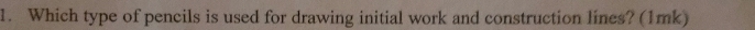 Which type of pencils is used for drawing initial work and construction lines? (1mk)