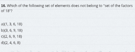 Which of the following set of elements does not belong to "set of the factors
of 18''
a)  1,3,6,18
b)  3,6,9,18
C)  2,6,9,18
d)  2,4,6,8