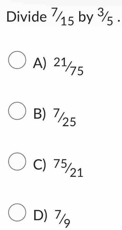 Divide ½ 15 by ¾5.
A) 2¹/5
B) 7/25
C) 75/21
D) 7/9