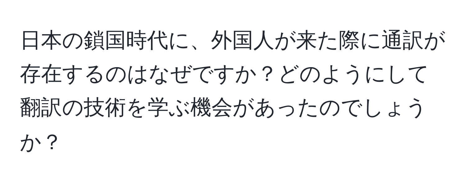 日本の鎖国時代に、外国人が来た際に通訳が存在するのはなぜですか？どのようにして翻訳の技術を学ぶ機会があったのでしょうか？