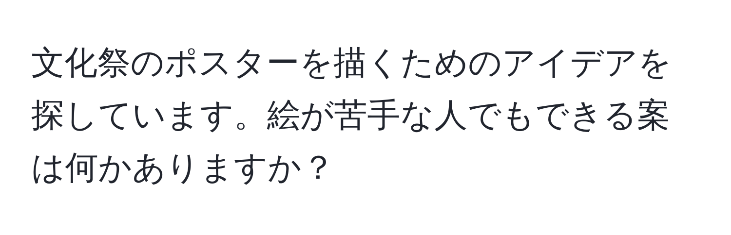 文化祭のポスターを描くためのアイデアを探しています。絵が苦手な人でもできる案は何かありますか？