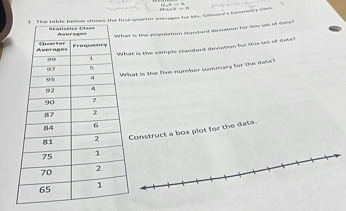 Q_3X=8
MaxX=8
-quarter averages for Ms. Gilmore's Geometry class. 
is the population standard deviation for this set of data? 
t is the sample standard deviation for this set of data? 
at is the five-number summary for the data? 
Construct a box plot for the data.