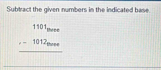 Subtract the given numbers in the indicated base.
beginarrayr 1101_mee 1012-101eerite hline