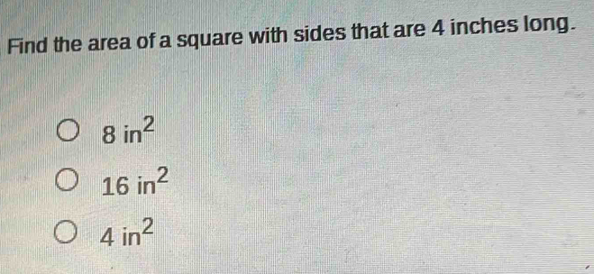 Find the area of a square with sides that are 4 inches long.
8in^2
16in^2
4in^2