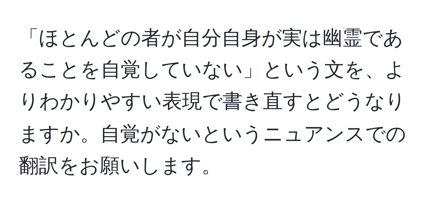 「ほとんどの者が自分自身が実は幽霊であることを自覚していない」という文を、よりわかりやすい表現で書き直すとどうなりますか。自覚がないというニュアンスでの翻訳をお願いします。