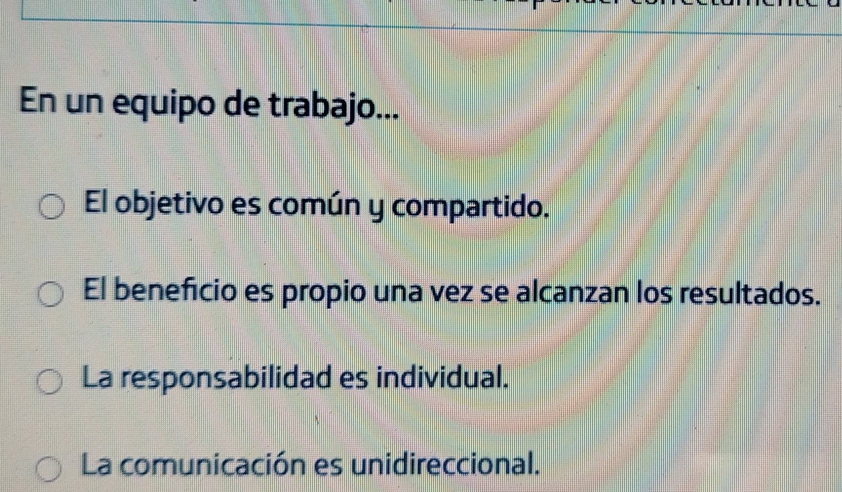 En un equipo de trabajo...
El objetivo es común y compartido.
El beneficio es propio una vez se alcanzan los resultados.
La responsabilidad es individual.
La comunicación es unidireccional.