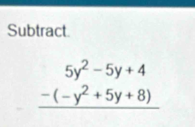 Subtract.
beginarrayr 5y^2-5y+4 -(-y^2+5y+8) hline endarray