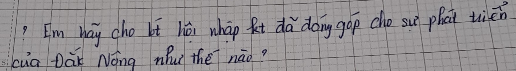 ?I'm hay cho bt héi whāo ket da dong gop cho su phat tién 
cua Dāi Nóng nu thè náo?