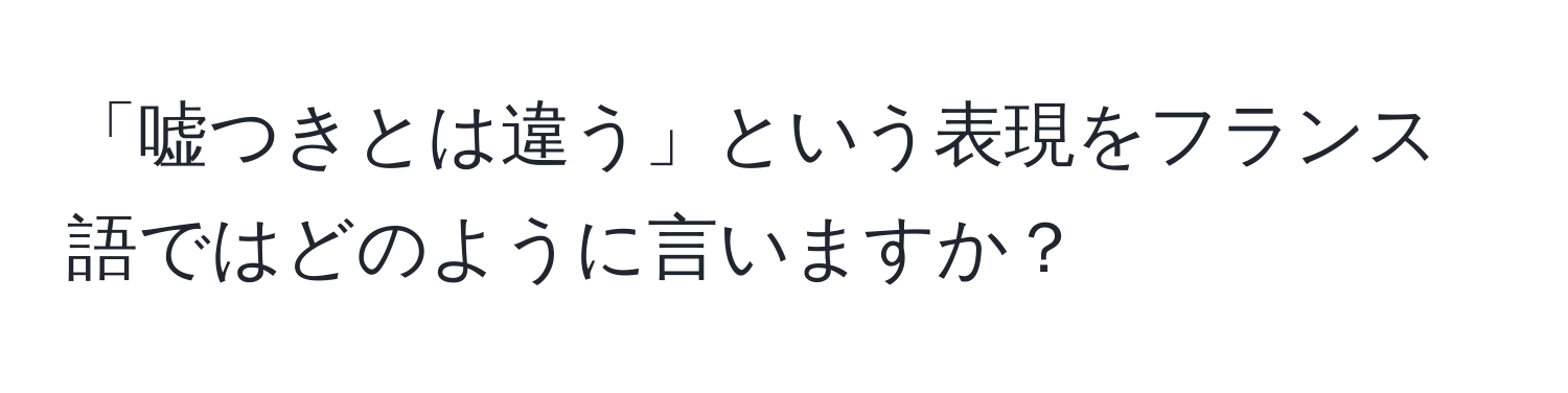 「嘘つきとは違う」という表現をフランス語ではどのように言いますか？