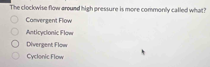 The clockwise flow around high pressure is more commonly called what?
Convergent Flow
Anticyclonic Flow
Divergent Flow
Cyclonic Flow