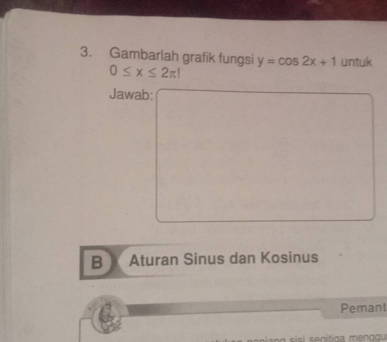 Gambarlah grafik fungsi y=cos 2x+1 untuk
0≤ x≤ 2π !
Jawab: 
B Aturan Sinus dan Kosinus 
Pemant 
nan g sisi segitiga menggu