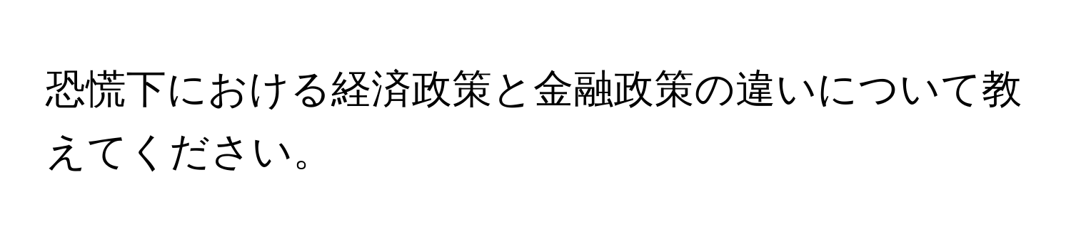 恐慌下における経済政策と金融政策の違いについて教えてください。