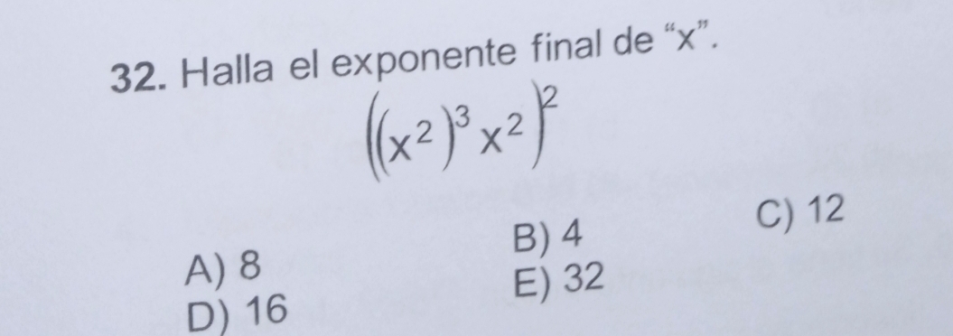 Halla el exponente final de “ x ”.
((x^2)^3x^2)^2
B) 4
C) 12
A) 8
E) 32
D) 16