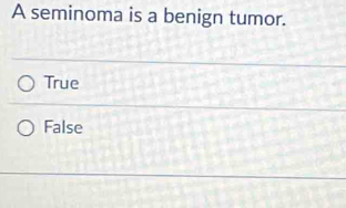 A seminoma is a benign tumor.
True
False