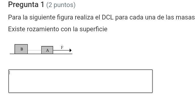 Pregunta 1 (2 puntos)
Para la siguiente figura realiza el DCL para cada una de las masas
Existe rozamiento con la superficie