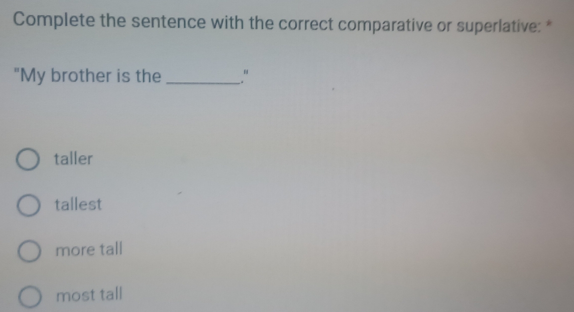Complete the sentence with the correct comparative or superlative: *
"My brother is the _.“
taller
tallest
more tall
most tall