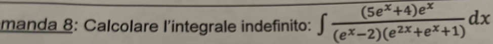 manda 8: Calcolare l'integrale indefinito: ∈t  ((5e^x+4)e^x)/(e^x-2)(e^(2x)+e^x+1) dx