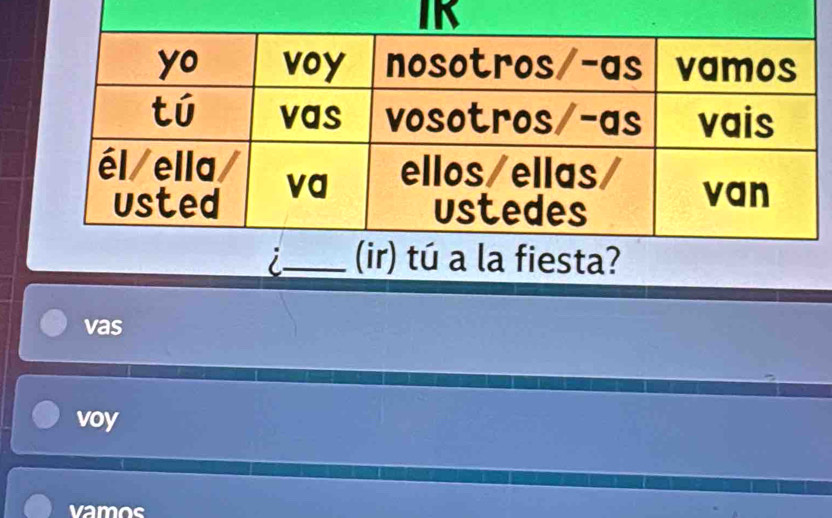 i_ (ir) tú a la fiesta?
vas
voy
vamos