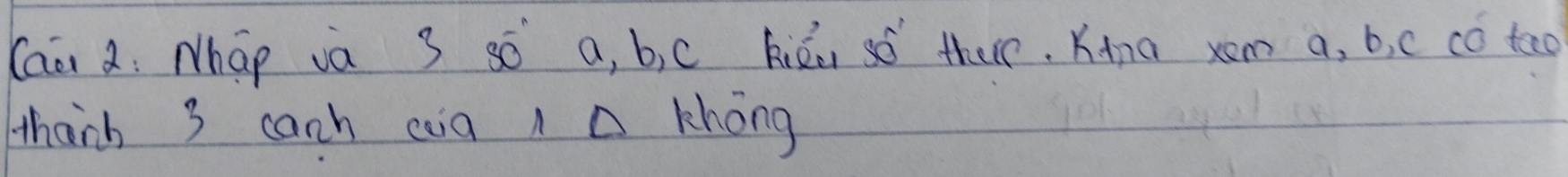 Caà : Nháo và 3 so a, b, c kién so ther. Kàna xom a, b, c c0 teo 
thach 3 cach caa nD khong