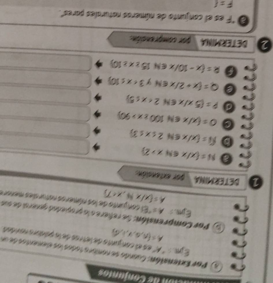 mción de Conjuntos 
a ) Par Extenatón: Cuando se nombro todos los elementos de un 
E C_1 * º es el con junto de letres de la paldoro nandad
A≤  n,d,v,i,d
5) Por Comprensión: Se rehere a la propiedad general de sua 
Eim A= * El conjunto de los números naturales menors
A= x|xN,x<7
1 DETERMINA por extención. 
0 N= x/x≤slant Nx>2
D N= x/x∈ N2≤ x≤ 3
a Q=(x/x≤slant N100≥slant x>90)
a P= 5x/x∈ N2
a Q=(x+2/x∈ N Y 3
a R= x-10/x∈ N15≥ x≥ 10
2 DETERMINA por comprención: 
O 'F es el conjunto de números naturales pares".
F=